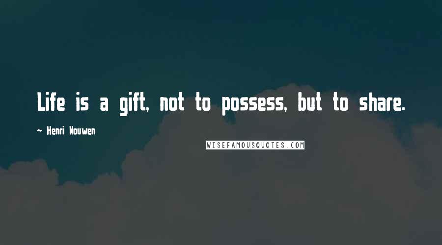 Henri Nouwen Quotes: Life is a gift, not to possess, but to share.