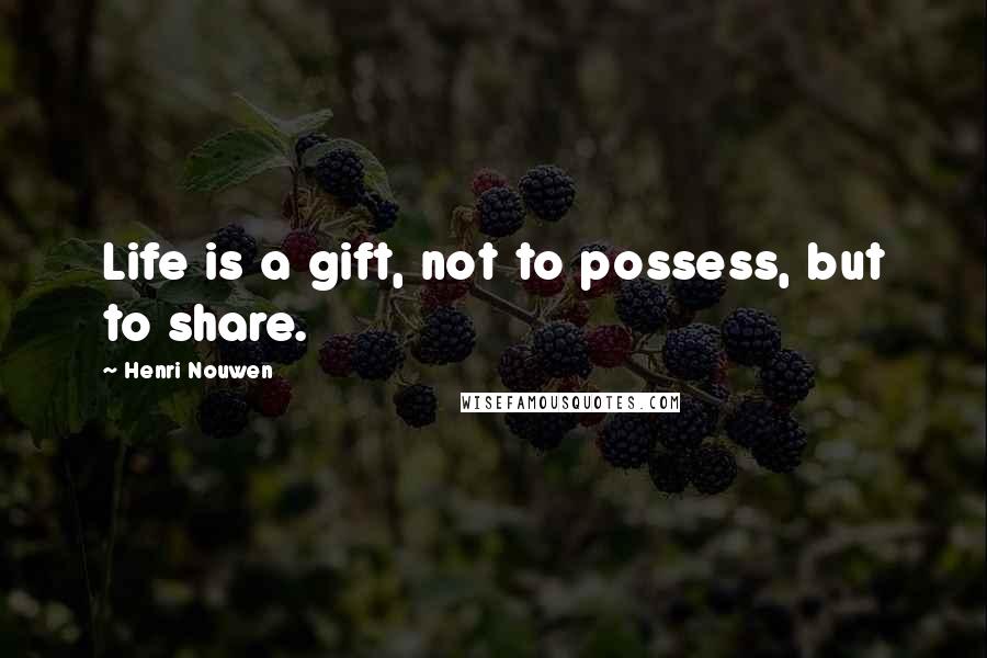 Henri Nouwen Quotes: Life is a gift, not to possess, but to share.