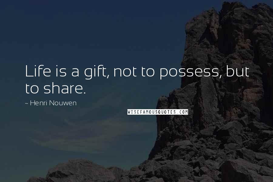 Henri Nouwen Quotes: Life is a gift, not to possess, but to share.