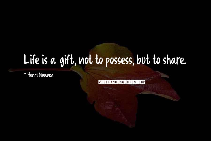 Henri Nouwen Quotes: Life is a gift, not to possess, but to share.