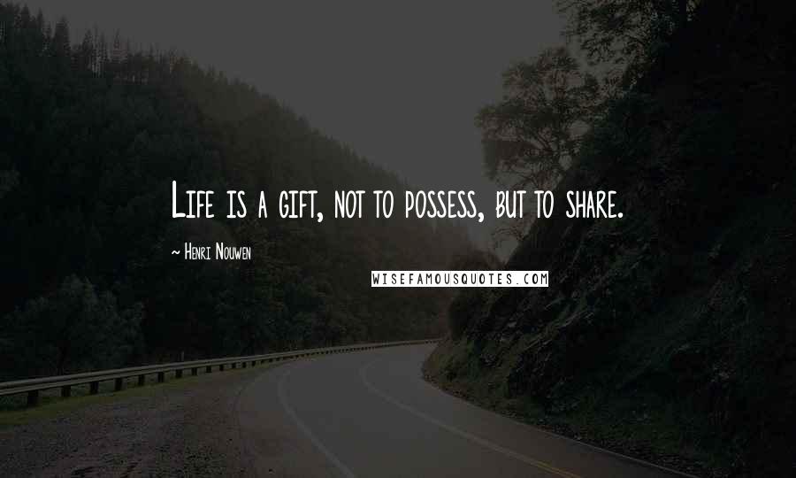 Henri Nouwen Quotes: Life is a gift, not to possess, but to share.