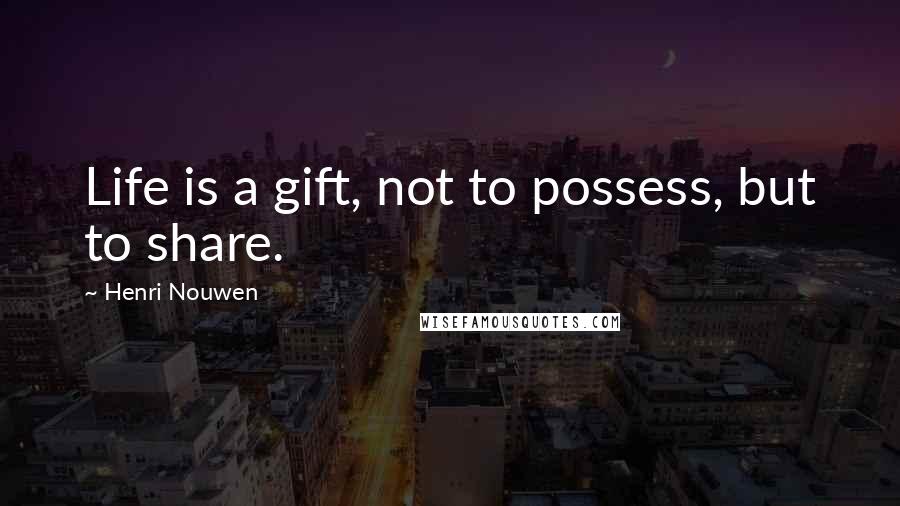 Henri Nouwen Quotes: Life is a gift, not to possess, but to share.