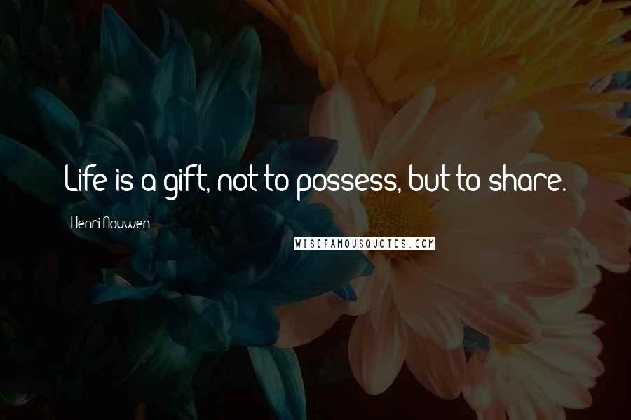 Henri Nouwen Quotes: Life is a gift, not to possess, but to share.