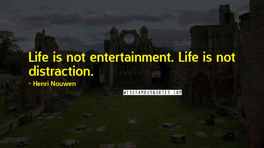 Henri Nouwen Quotes: Life is not entertainment. Life is not distraction.