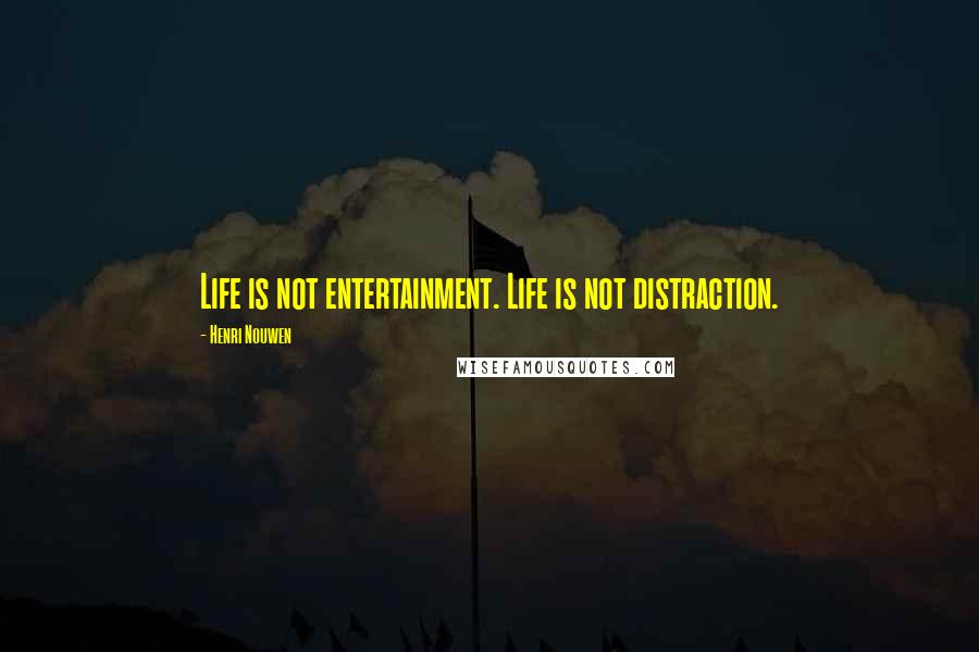 Henri Nouwen Quotes: Life is not entertainment. Life is not distraction.