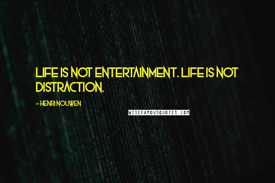 Henri Nouwen Quotes: Life is not entertainment. Life is not distraction.