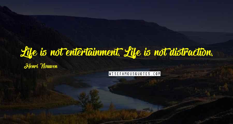 Henri Nouwen Quotes: Life is not entertainment. Life is not distraction.