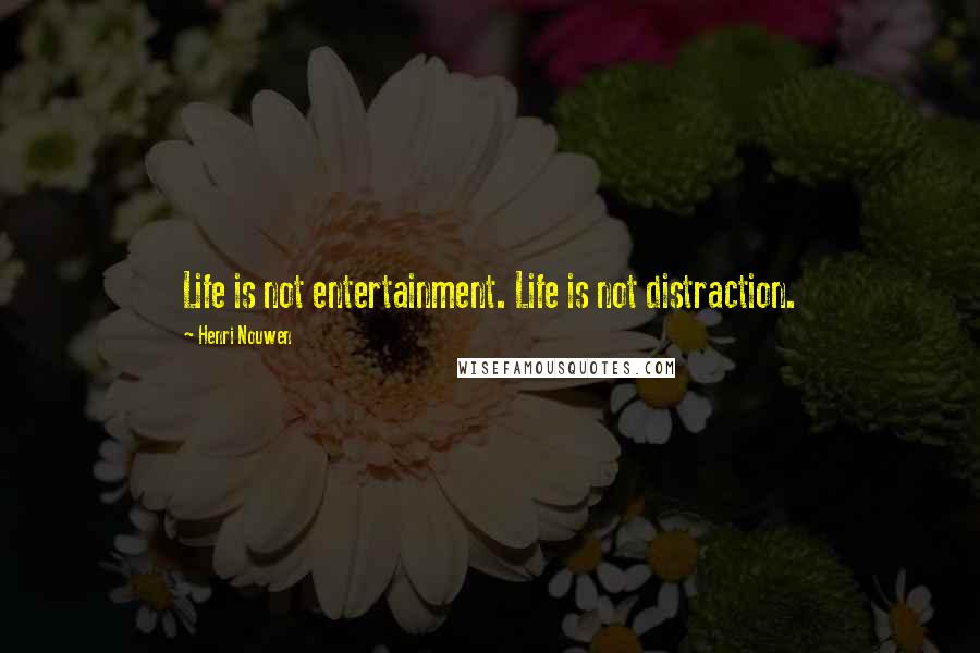 Henri Nouwen Quotes: Life is not entertainment. Life is not distraction.