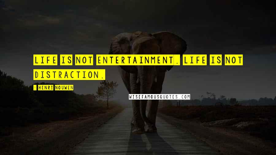 Henri Nouwen Quotes: Life is not entertainment. Life is not distraction.