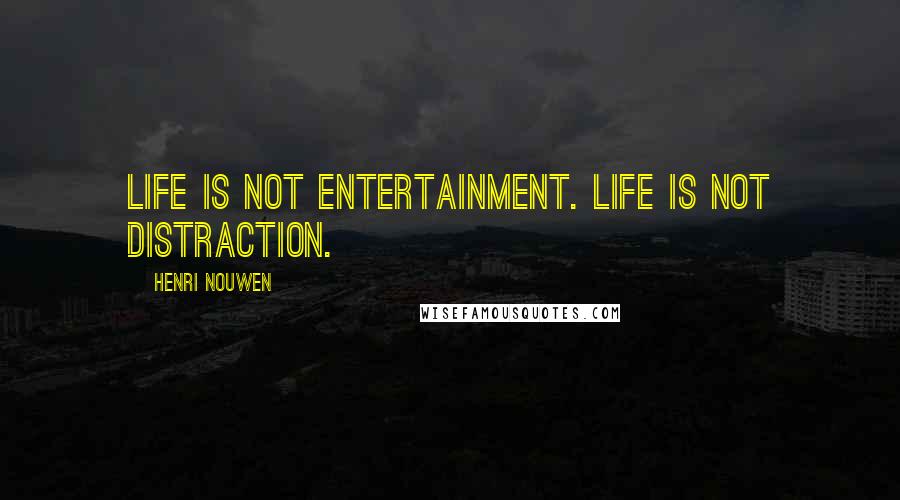 Henri Nouwen Quotes: Life is not entertainment. Life is not distraction.