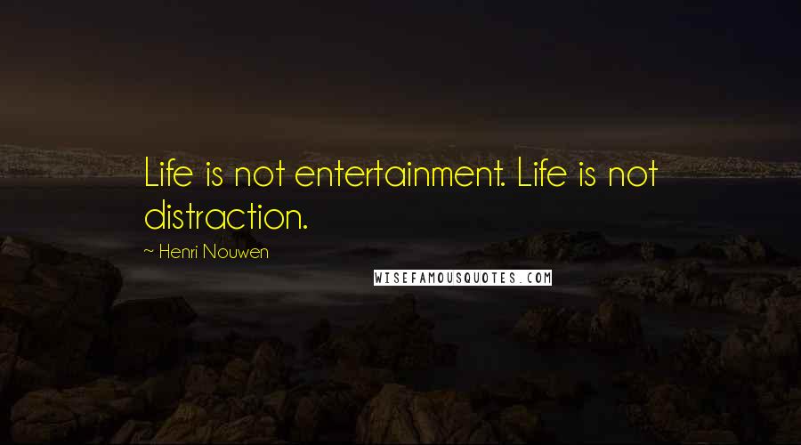 Henri Nouwen Quotes: Life is not entertainment. Life is not distraction.