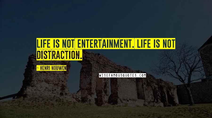 Henri Nouwen Quotes: Life is not entertainment. Life is not distraction.