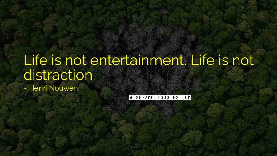Henri Nouwen Quotes: Life is not entertainment. Life is not distraction.
