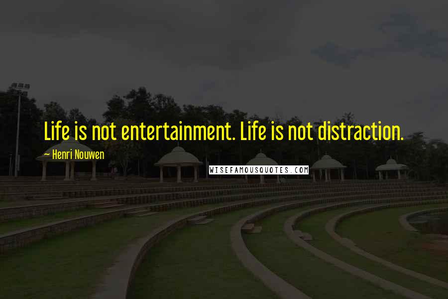 Henri Nouwen Quotes: Life is not entertainment. Life is not distraction.