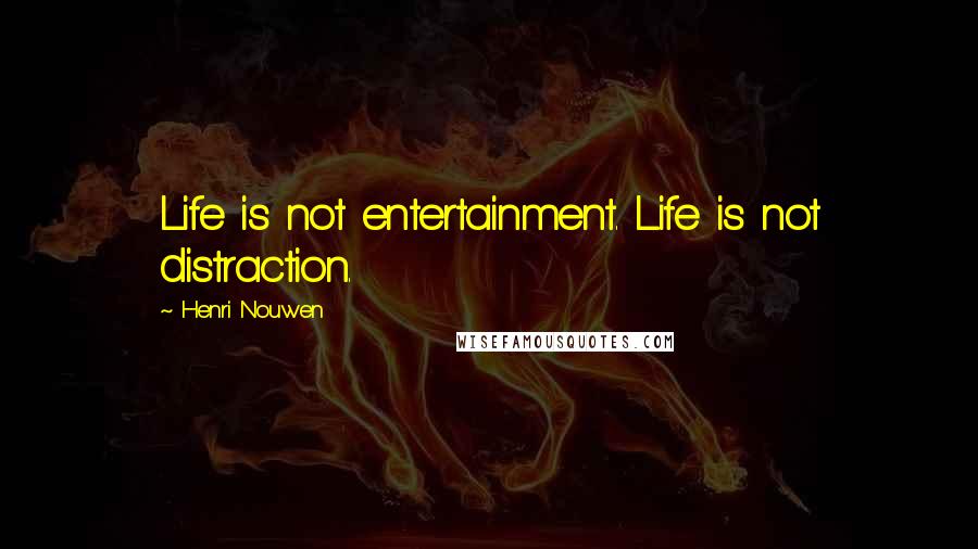 Henri Nouwen Quotes: Life is not entertainment. Life is not distraction.