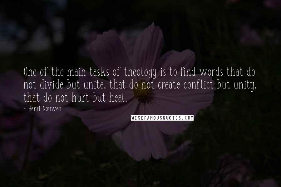 Henri Nouwen Quotes: One of the main tasks of theology is to find words that do not divide but unite, that do not create conflict but unity, that do not hurt but heal.