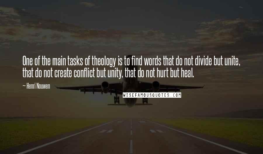 Henri Nouwen Quotes: One of the main tasks of theology is to find words that do not divide but unite, that do not create conflict but unity, that do not hurt but heal.