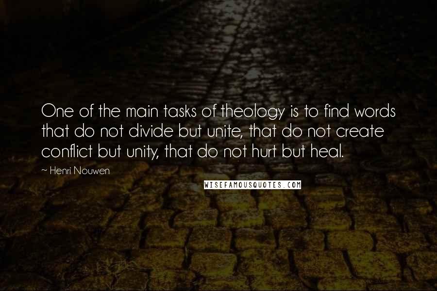 Henri Nouwen Quotes: One of the main tasks of theology is to find words that do not divide but unite, that do not create conflict but unity, that do not hurt but heal.