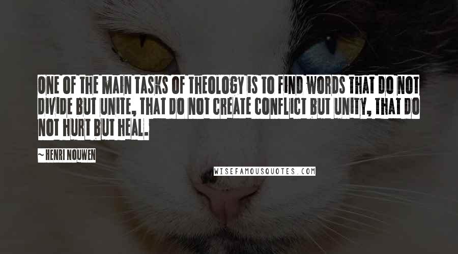 Henri Nouwen Quotes: One of the main tasks of theology is to find words that do not divide but unite, that do not create conflict but unity, that do not hurt but heal.