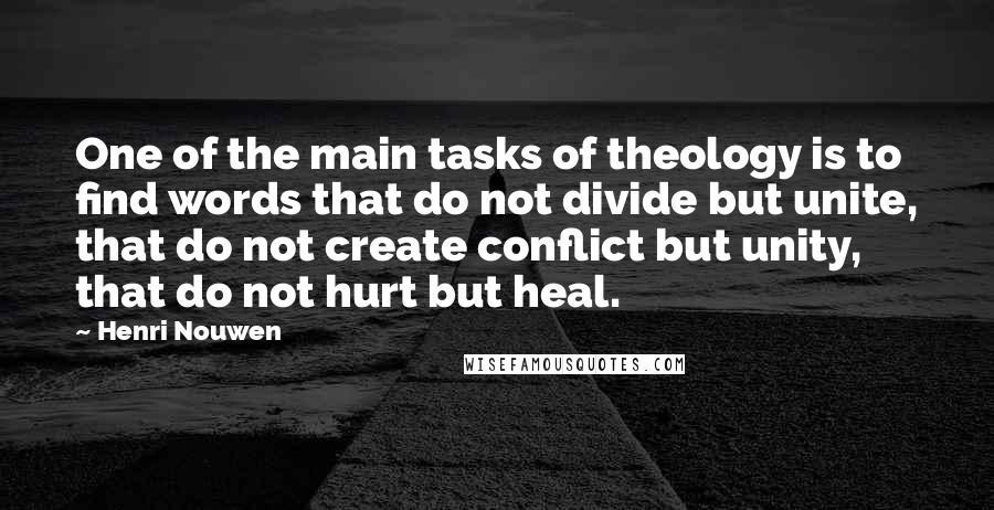Henri Nouwen Quotes: One of the main tasks of theology is to find words that do not divide but unite, that do not create conflict but unity, that do not hurt but heal.