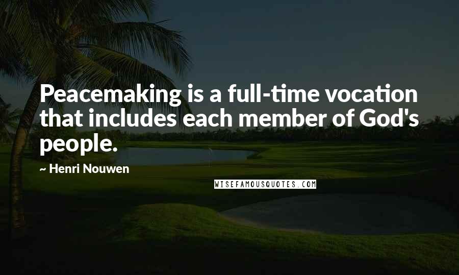 Henri Nouwen Quotes: Peacemaking is a full-time vocation that includes each member of God's people.