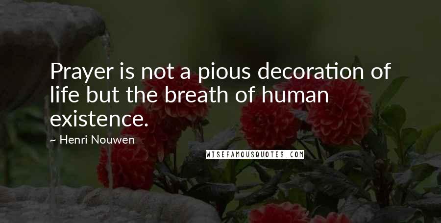 Henri Nouwen Quotes: Prayer is not a pious decoration of life but the breath of human existence.