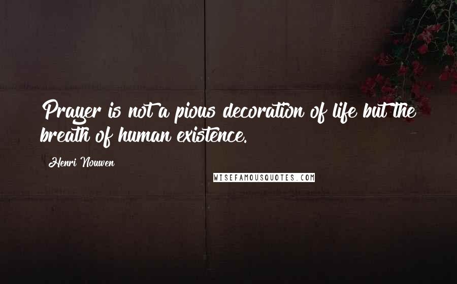 Henri Nouwen Quotes: Prayer is not a pious decoration of life but the breath of human existence.