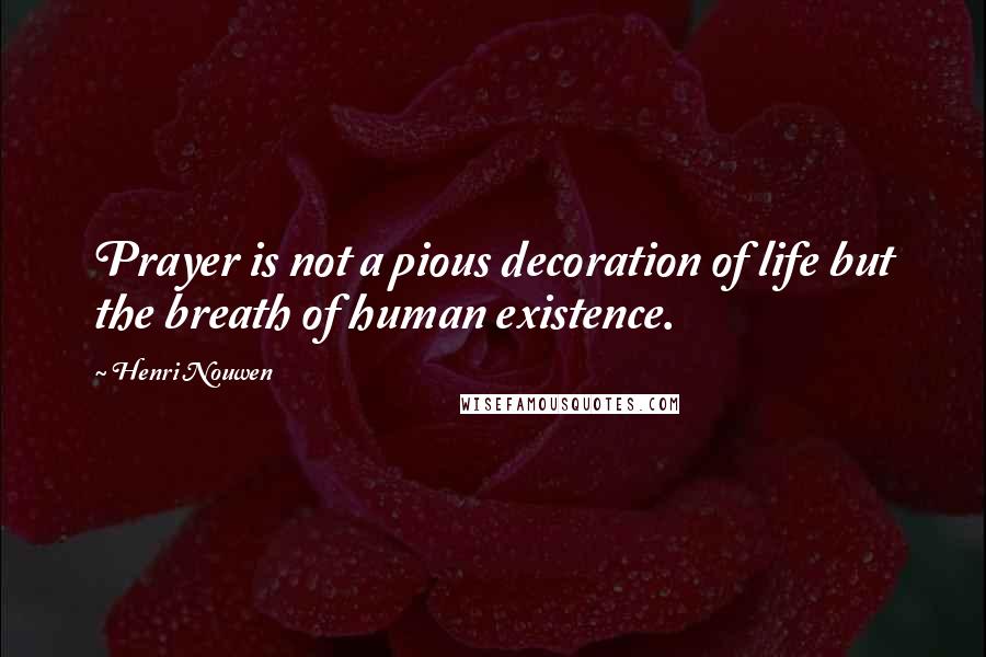 Henri Nouwen Quotes: Prayer is not a pious decoration of life but the breath of human existence.