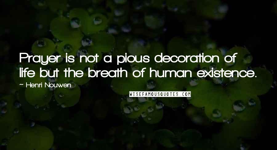 Henri Nouwen Quotes: Prayer is not a pious decoration of life but the breath of human existence.