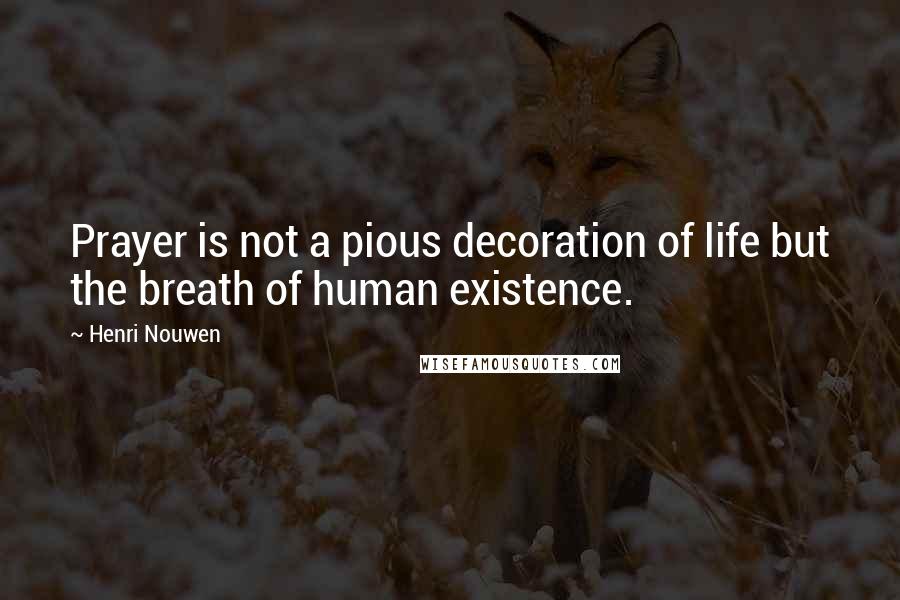 Henri Nouwen Quotes: Prayer is not a pious decoration of life but the breath of human existence.