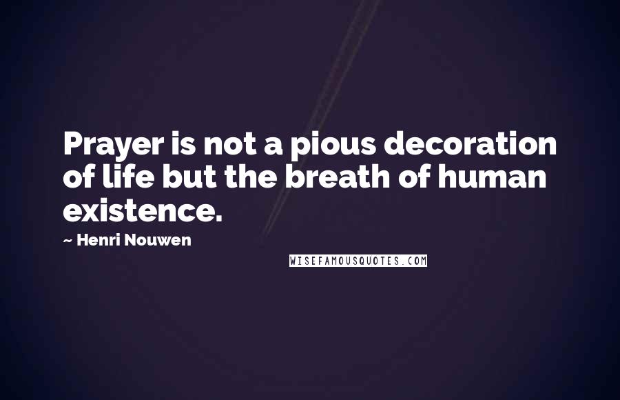 Henri Nouwen Quotes: Prayer is not a pious decoration of life but the breath of human existence.