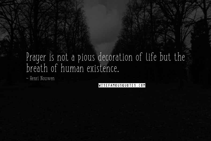 Henri Nouwen Quotes: Prayer is not a pious decoration of life but the breath of human existence.