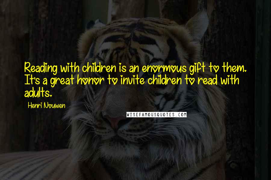 Henri Nouwen Quotes: Reading with children is an enormous gift to them. It's a great honor to invite children to read with adults.