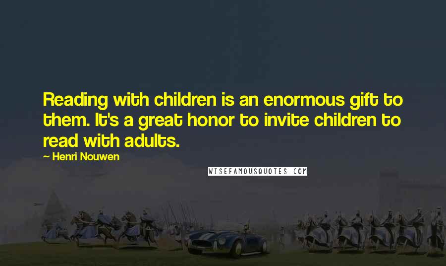 Henri Nouwen Quotes: Reading with children is an enormous gift to them. It's a great honor to invite children to read with adults.