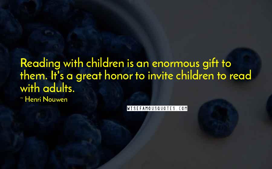 Henri Nouwen Quotes: Reading with children is an enormous gift to them. It's a great honor to invite children to read with adults.