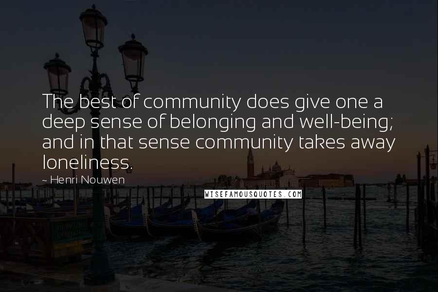 Henri Nouwen Quotes: The best of community does give one a deep sense of belonging and well-being; and in that sense community takes away loneliness.