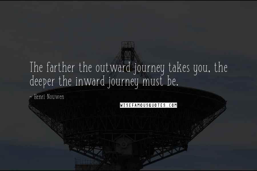 Henri Nouwen Quotes: The farther the outward journey takes you, the deeper the inward journey must be.