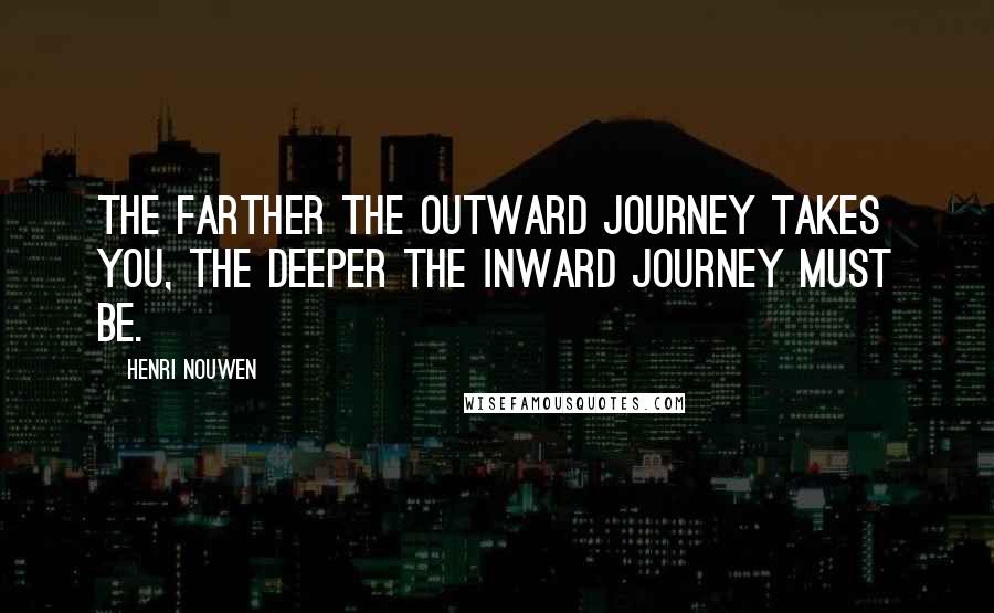 Henri Nouwen Quotes: The farther the outward journey takes you, the deeper the inward journey must be.