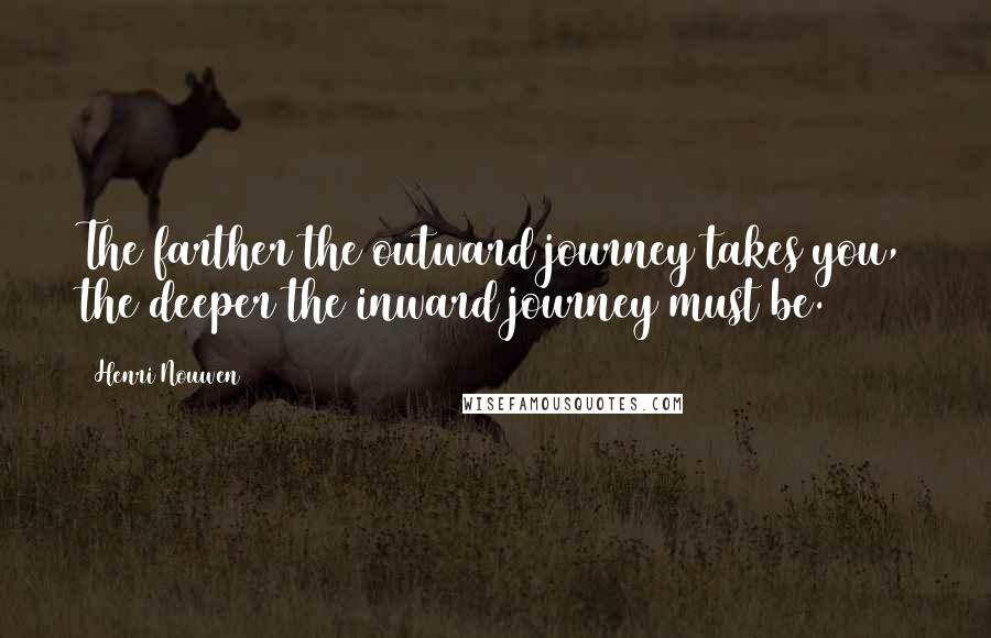 Henri Nouwen Quotes: The farther the outward journey takes you, the deeper the inward journey must be.