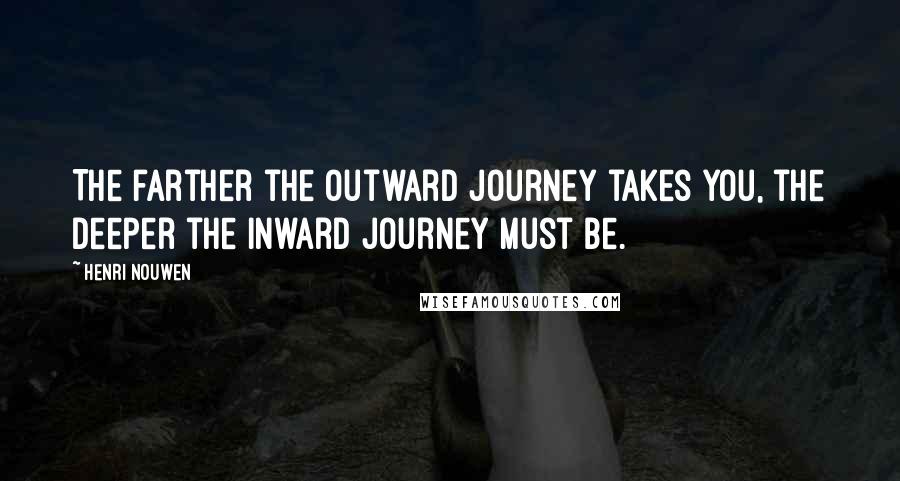 Henri Nouwen Quotes: The farther the outward journey takes you, the deeper the inward journey must be.