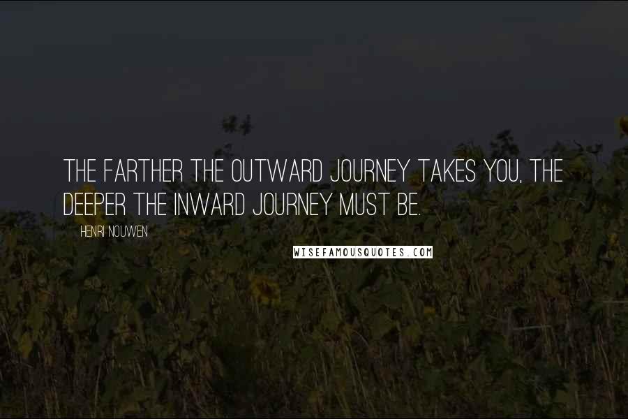 Henri Nouwen Quotes: The farther the outward journey takes you, the deeper the inward journey must be.