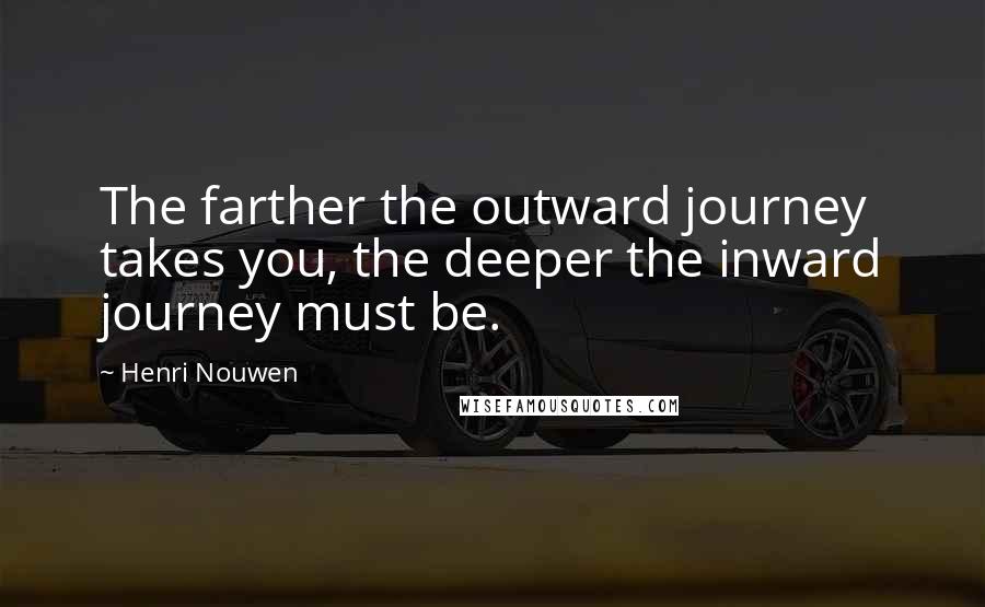 Henri Nouwen Quotes: The farther the outward journey takes you, the deeper the inward journey must be.