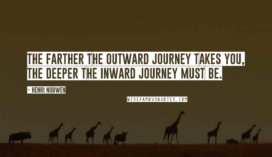 Henri Nouwen Quotes: The farther the outward journey takes you, the deeper the inward journey must be.