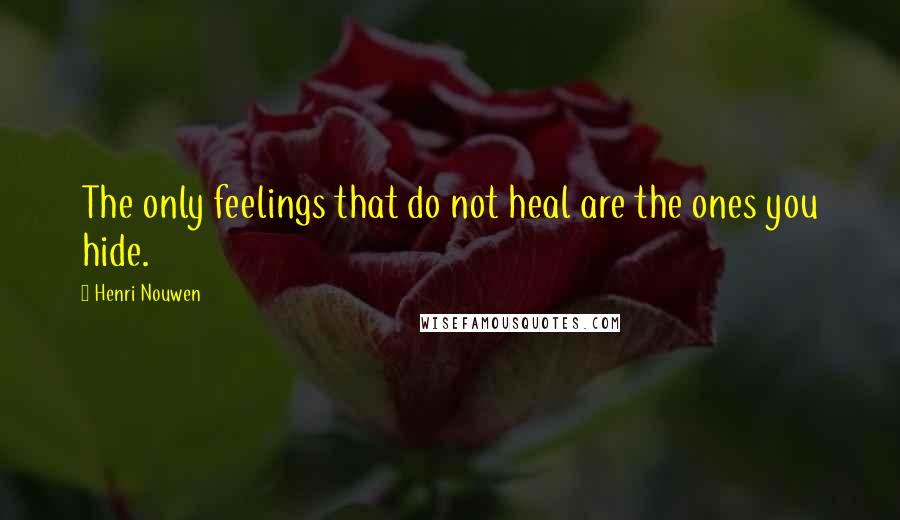 Henri Nouwen Quotes: The only feelings that do not heal are the ones you hide.