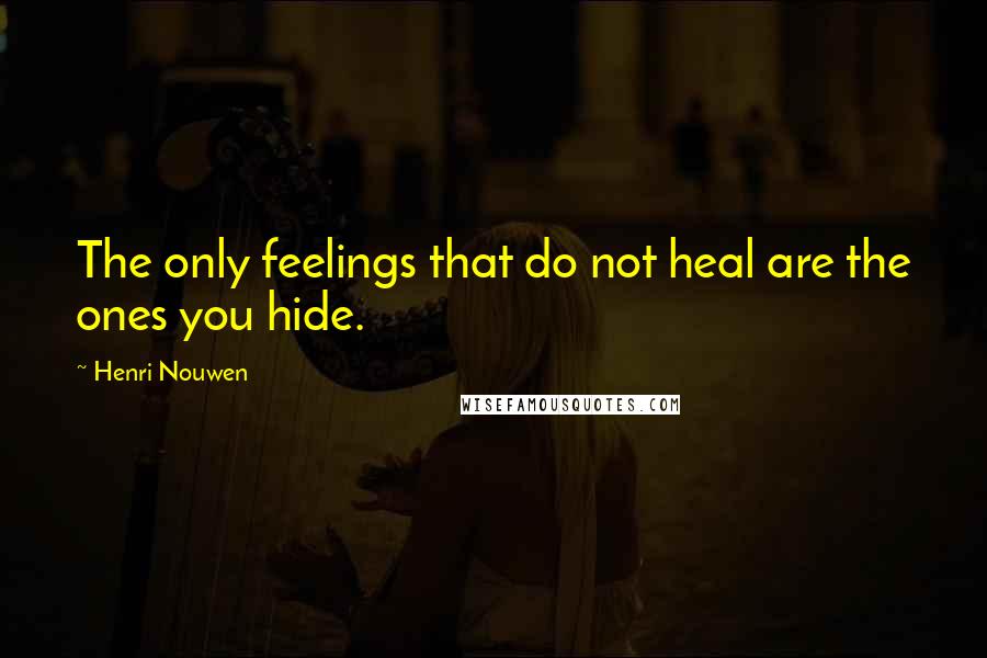 Henri Nouwen Quotes: The only feelings that do not heal are the ones you hide.