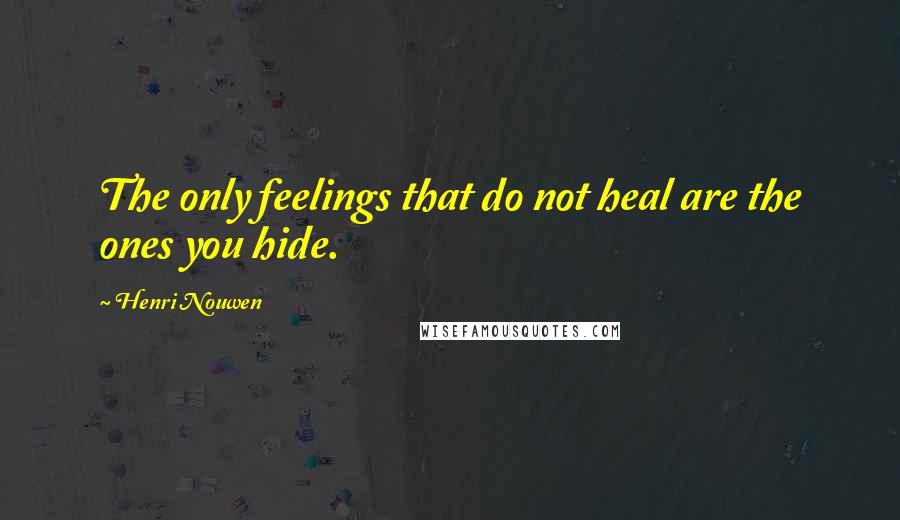 Henri Nouwen Quotes: The only feelings that do not heal are the ones you hide.