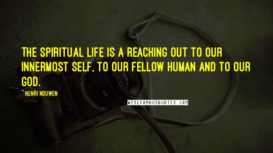 Henri Nouwen Quotes: The spiritual life is a reaching out to our innermost self, to our fellow human and to our God.