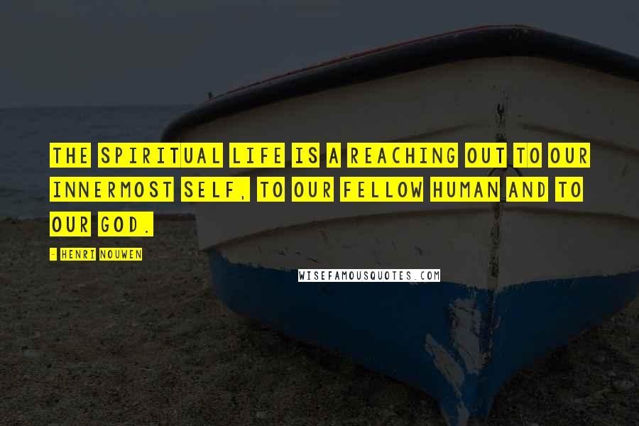 Henri Nouwen Quotes: The spiritual life is a reaching out to our innermost self, to our fellow human and to our God.