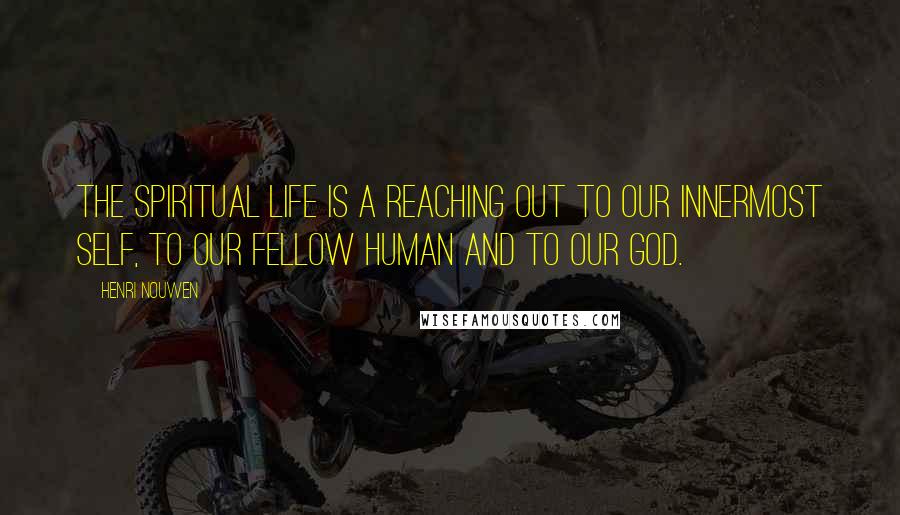 Henri Nouwen Quotes: The spiritual life is a reaching out to our innermost self, to our fellow human and to our God.