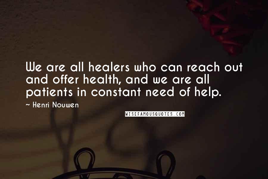 Henri Nouwen Quotes: We are all healers who can reach out and offer health, and we are all patients in constant need of help.